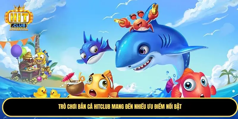 Những ưu điểm nổi bật của Bắn Cá Hitclub