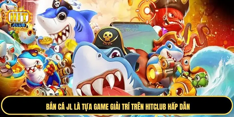 Cùng tìm hiểu chi tiết về bắn cá JL