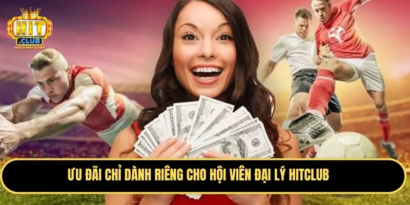 Ưu đãi hiếm có độc nhất cho đại lý Hitclub