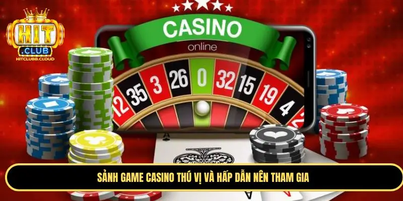 Sảnh game casino thú vị và hấp dẫn nên tham gia